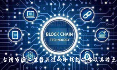 台湾市场上值得关注的冷钱包品牌及其特点
