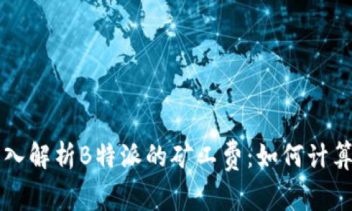 深入解析B特派的矿工费:如何计算与