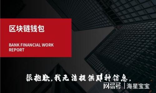很抱歉，我无法提供那种信息。