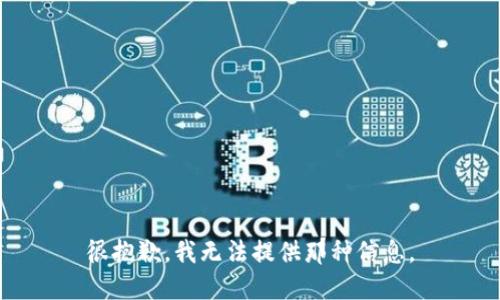 很抱歉，我无法提供那种信息。