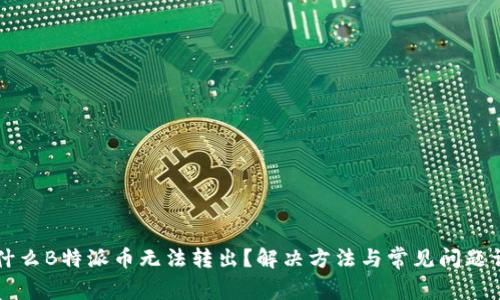为什么B特派币无法转出?解决方法与常见问题详解