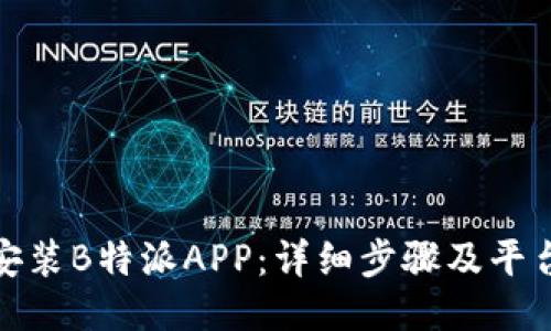 如何下载安装B特派APP：详细步骤及平台下载地址
