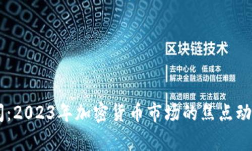 币圈最新新闻：2023年加密货币市场的焦点动态与趋势分析