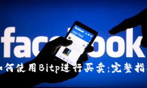 如何使用Bitp进行买卖:完整指南