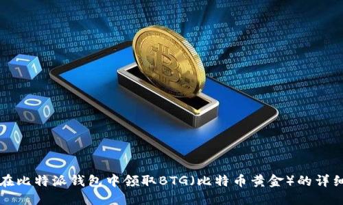 如何在比特派钱包中领取BTG（比特币黄金）的详细指南