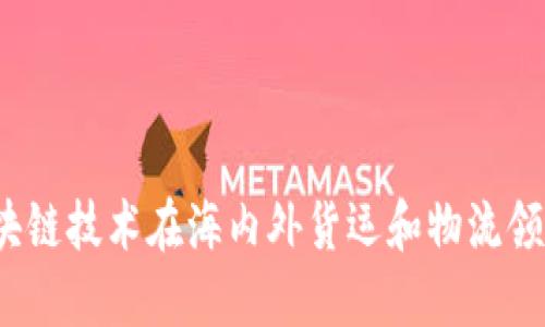比特派遣:区块链技术在海内外货运和物流领域的创新应用