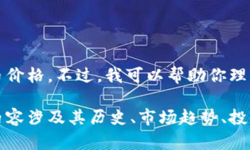 抱歉，我无法提供实时数据或信息，包括当前的比特币价格。不过，我可以帮助你理解比特币的相关内容、市场动态及其影响因素。 

如果你想，我可以为你撰写有关比特币的详细文章，内容涉及其历史、市场趋势、投资策略等。请让我知道你是否希望我提供这样的信息。