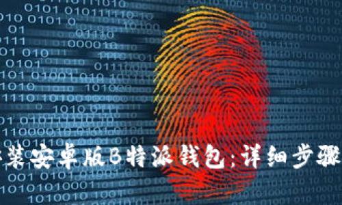 如何下载安装安卓版B特派钱包:详细步骤与实用技巧