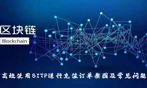 如何高效使用BITP进行充值订单截图及常见问题解答
