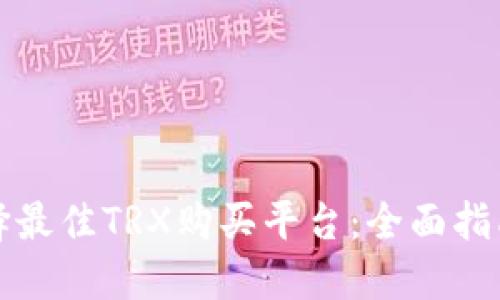 如何选择最佳TRX购买平台:全面指南与推荐