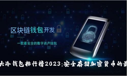全球十大冷钱包排行榜2023：安全存储加密货币的最佳选择