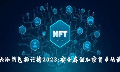 全球十大冷钱包排行榜2023：安全存储加密货币的最佳选择