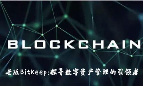老版BitKeep:探寻数字资产管理的引领者