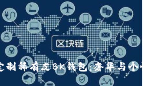 探索爱马仕定制稀有皮BK钱包:奢华与个性的完美结合