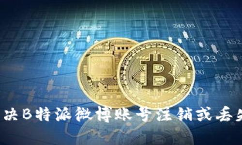 如何解决B特派微博账号注销或丢失问题?