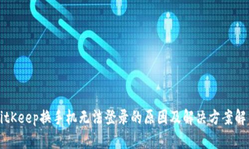 BitKeep换手机无法登录的原因及解决方案解析