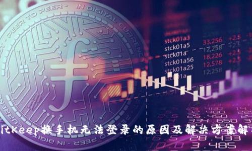BitKeep换手机无法登录的原因及解决方案解析