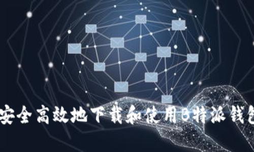 如何安全高效地下载和使用B特派钱包APP