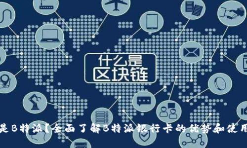 什么是B特派?全面了解B特派银行卡的优势和使用指南