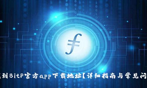 如何找到BitP官方app下载地址?详细指南与常见问题解答