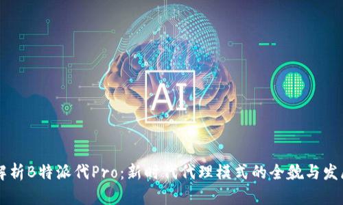 深入解析B特派代Pro:新时代代理模式的全貌与发展潜力