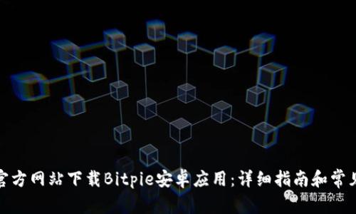 : 如何从官方网站下载Bitpie安卓应用:详细指南和常见问题解答
