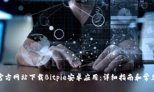 : 如何从官方网站下载Bitpie安卓应用:详细指南和常见问题解答