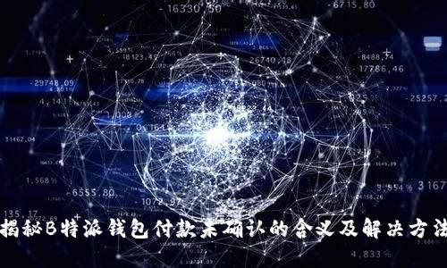 揭秘B特派钱包付款未确认的含义及解决方法