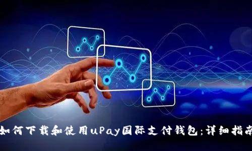 如何下载和使用uPay国际支付钱包:详细指南