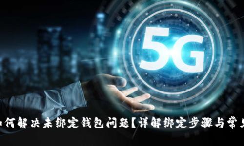 BitKeep如何解决未绑定钱包问题?详解绑定步骤与常见故障排除