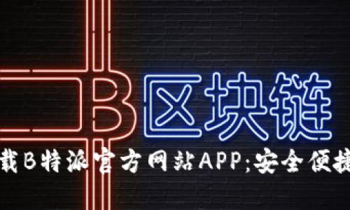 快速下载B特派官方网站APP：安全便捷的选择