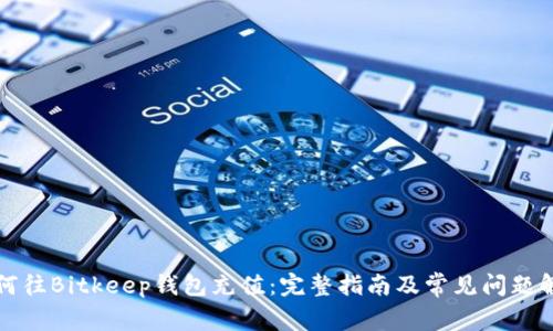 如何往Bitkeep钱包充值:完整指南及常见问题解答