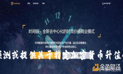 抱歉，我不能预测或提供关于特定加密货币升值的建议或信息。