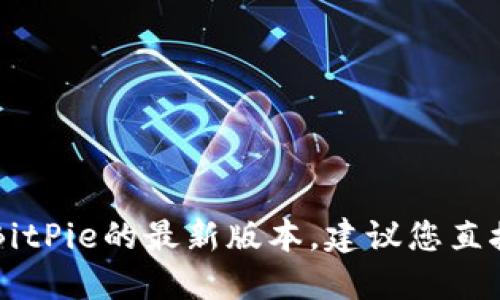 很抱歉，我无法实时获取到最新的比特币钱包或应用程序版本信息，包括BitPie的最新版本。建议您直接访问BitPie的官方网站或相关应用商店，以获取最新的信息和版本更新。