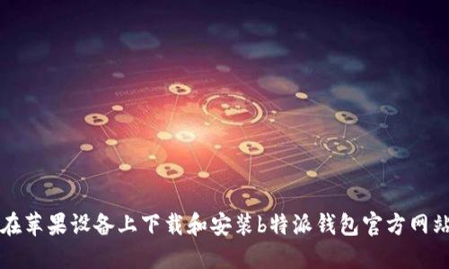 如何在苹果设备上下载和安装b特派钱包官方网站应用