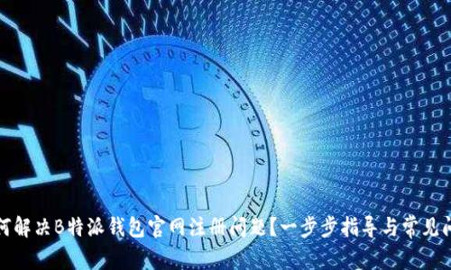 如何解决B特派钱包官网注册问题?一步步指导与常见问答