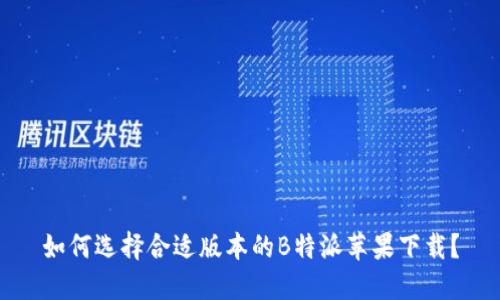 如何选择合适版本的B特派苹果下载?