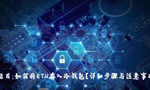 题目:如何将ETH存入冷钱包?详细步骤与注意事项