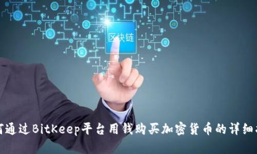 如何通过BitKeep平台用钱购买加密货币的详细指南