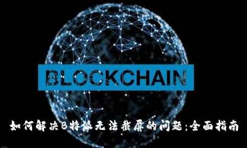 如何解决B特派无法截屏的问题:全面指南