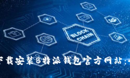 如何下载安装B特派钱包官方网站:全指南