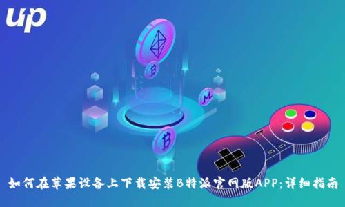 如何在苹果设备上下载安装B特派官网版APP:详细指南
