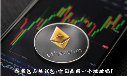 冷钱包与热钱包:它们是同一个地址吗?