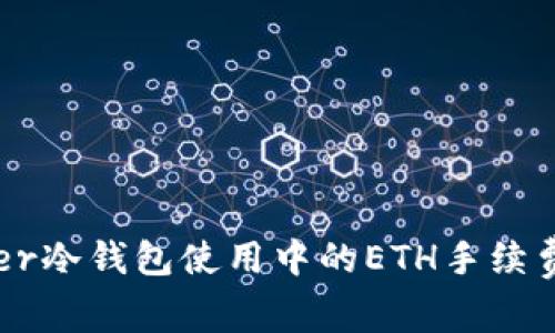 Ledger冷钱包使用中的ETH手续费详解