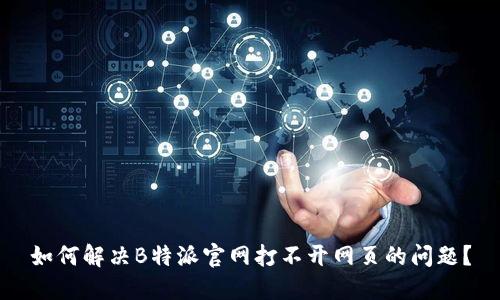 如何解决B特派官网打不开网页的问题?