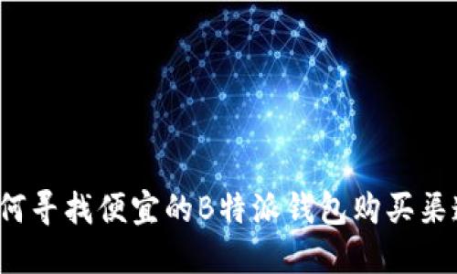 如何寻找便宜的B特派钱包购买渠道？
