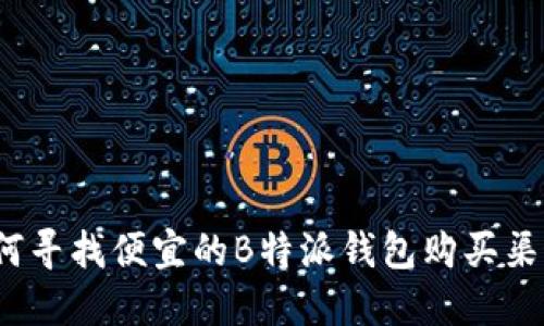 如何寻找便宜的B特派钱包购买渠道？