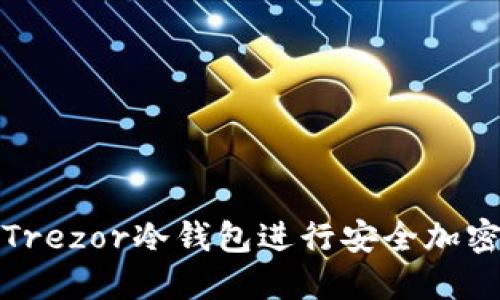 如何使用Trezor冷钱包进行安全加密货币管理