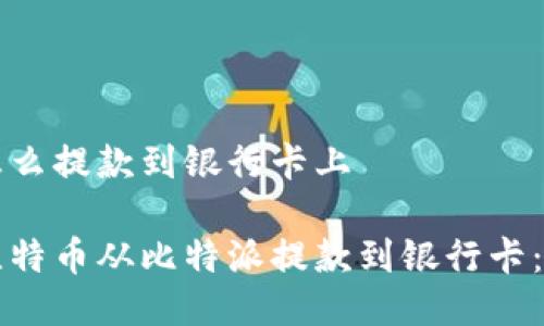 比特派怎么提款到银行卡上
如何将比特币从比特派提款到银行卡:详细指南