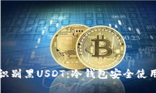 如何识别黑USDT:冷钱包安全使用指南